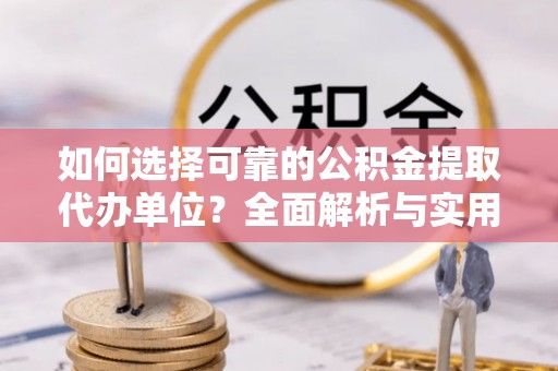 腾冲如何选择可靠的公积金提取代办单位？全面解析与实用建议
