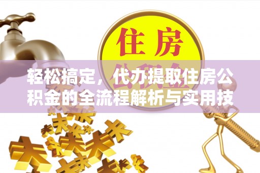 腾冲轻松搞定，代办提取住房公积金的全流程解析与实用技巧