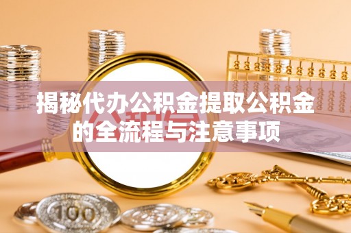 腾冲揭秘代办公积金提取公积金的全流程与注意事项
