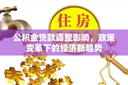 腾冲公积金贷款调整影响，政策变革下的经济新趋势