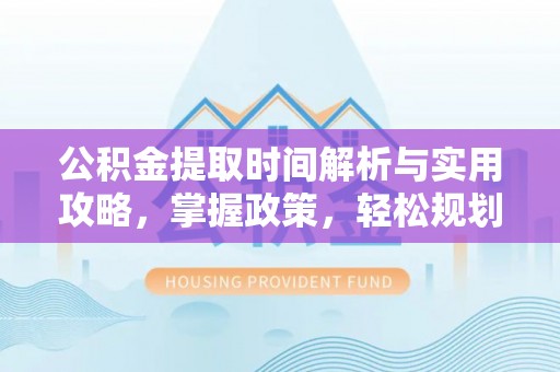 腾冲公积金提取时间解析与实用攻略，掌握政策，轻松规划未来
