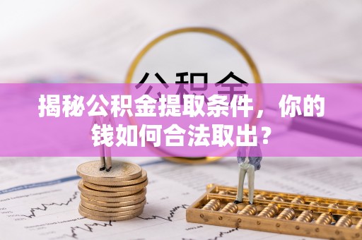 腾冲揭秘公积金提取条件，你的钱如何合法取出？
