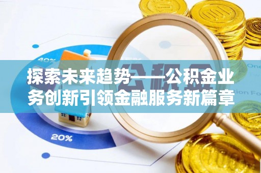 腾冲探索未来趋势——公积金业务创新引领金融服务新篇章