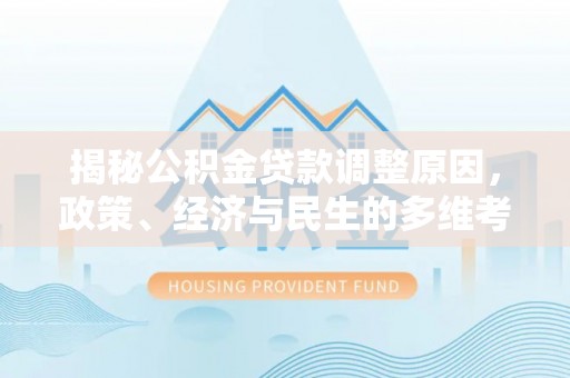 腾冲揭秘公积金贷款调整原因，政策、经济与民生的多维考量