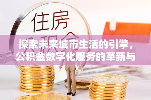 腾冲探索未来城市生活的引擎，公积金数字化服务的革新与实践