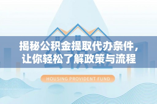 腾冲揭秘公积金提取代办条件，让你轻松了解政策与流程