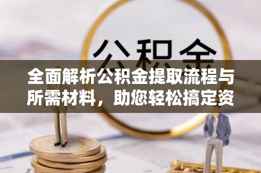 腾冲全面解析公积金提取流程与所需材料，助您轻松搞定资金提取