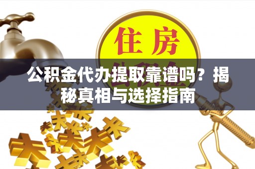 腾冲公积金代办提取靠谱吗？揭秘真相与选择指南