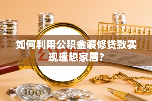 腾冲如何利用公积金装修贷款实现理想家居？