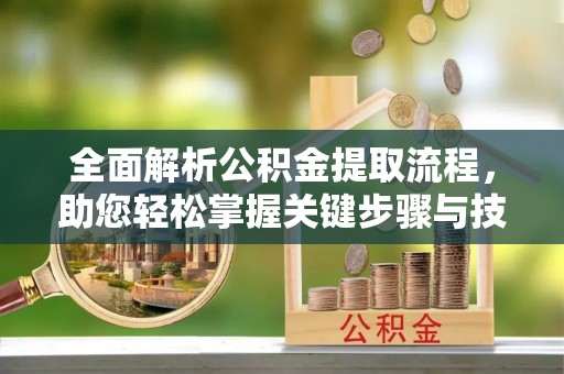 腾冲全面解析公积金提取流程，助您轻松掌握关键步骤与技巧