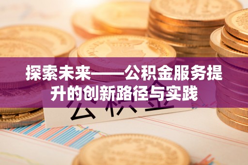 腾冲探索未来——公积金服务提升的创新路径与实践