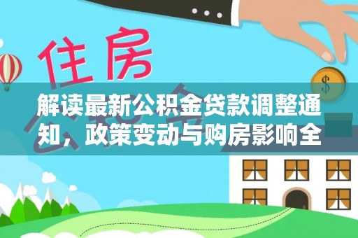 腾冲解读最新公积金贷款调整通知，政策变动与购房影响全解析