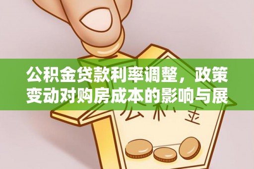 腾冲公积金贷款利率调整，政策变动对购房成本的影响与展望