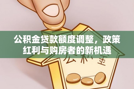 腾冲公积金贷款额度调整，政策红利与购房者的新机遇