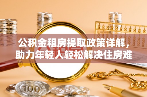 腾冲公积金租房提取政策详解，助力年轻人轻松解决住房难题