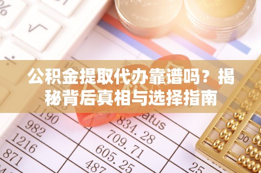 腾冲公积金提取代办靠谱吗？揭秘背后真相与选择指南