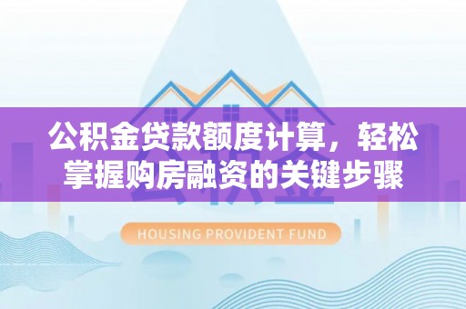 腾冲公积金贷款额度计算，轻松掌握购房融资的关键步骤