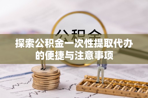 腾冲探索公积金一次性提取代办的便捷与注意事项