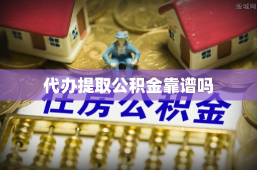 腾冲代办提取公积金靠谱吗