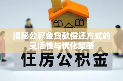 腾冲揭秘公积金贷款偿还方式的灵活性与优化策略