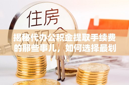 腾冲揭秘代办公积金提取手续费的那些事儿，如何选择最划算的服务？