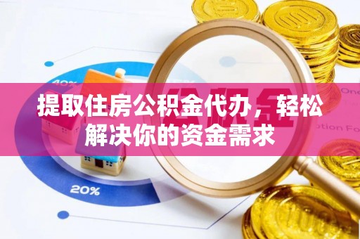 腾冲提取住房公积金代办，轻松解决你的资金需求