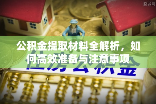 腾冲公积金提取材料全解析，如何高效准备与注意事项