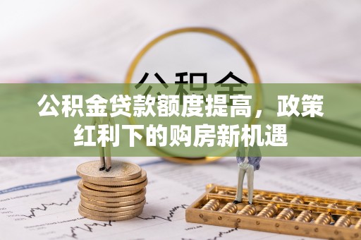 腾冲公积金贷款额度提高，政策红利下的购房新机遇
