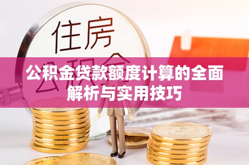 腾冲公积金贷款额度计算的全面解析与实用技巧
