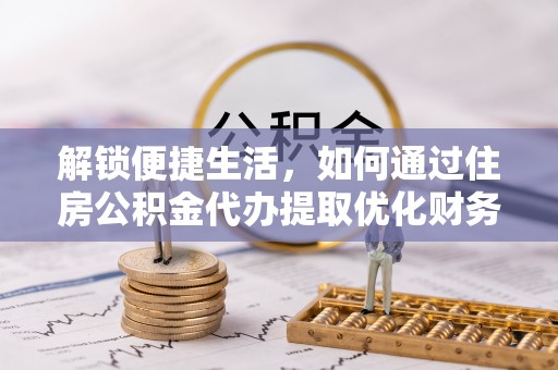 腾冲解锁便捷生活，如何通过住房公积金代办提取优化财务规划