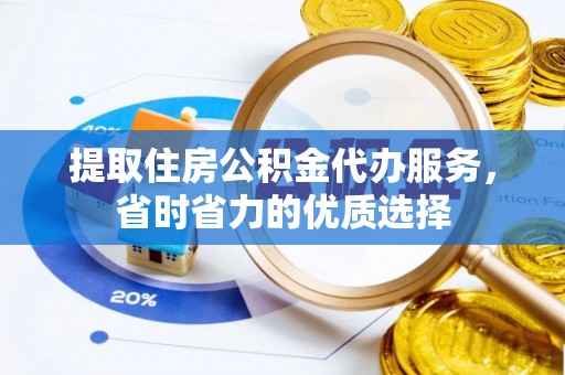 腾冲提取住房公积金代办服务，省时省力的优质选择