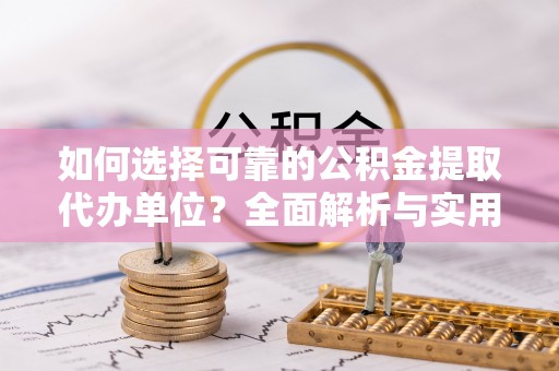 腾冲如何选择可靠的公积金提取代办单位？全面解析与实用指南