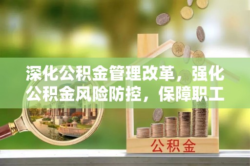 腾冲深化公积金管理改革，强化公积金风险防控，保障职工权益