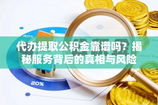 腾冲代办提取公积金靠谱吗？揭秘服务背后的真相与风险