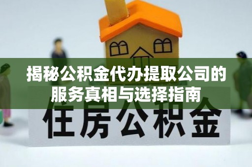 腾冲揭秘公积金代办提取公司的服务真相与选择指南