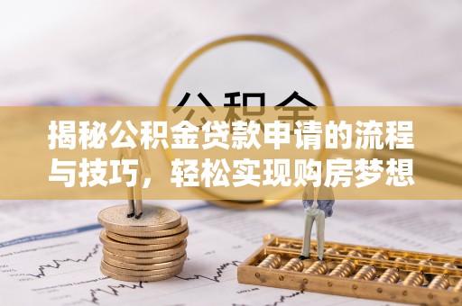 腾冲揭秘公积金贷款申请的流程与技巧，轻松实现购房梦想