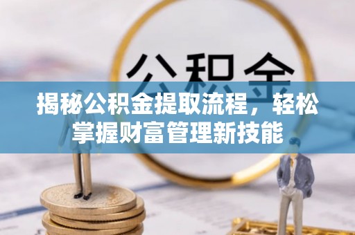 腾冲揭秘公积金提取流程，轻松掌握财富管理新技能
