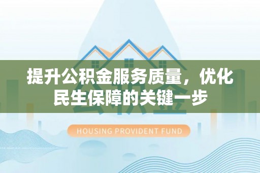 腾冲提升公积金服务质量，优化民生保障的关键一步