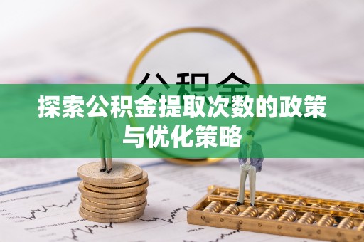 腾冲探索公积金提取次数的政策与优化策略