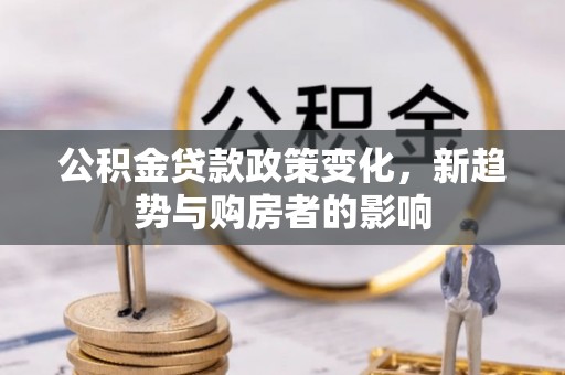 腾冲公积金贷款政策变化，新趋势与购房者的影响