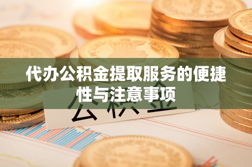 腾冲代办公积金提取服务的便捷性与注意事项