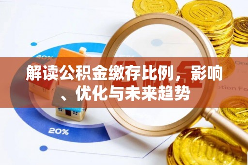 腾冲解读公积金缴存比例，影响、优化与未来趋势