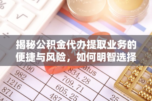 腾冲揭秘公积金代办提取业务的便捷与风险，如何明智选择？
