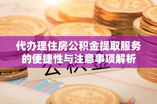 腾冲代办理住房公积金提取服务的便捷性与注意事项解析