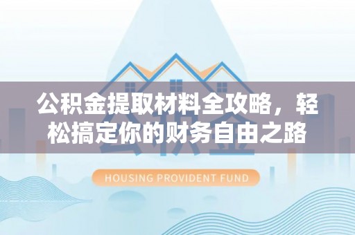 腾冲公积金提取材料全攻略，轻松搞定你的财务自由之路