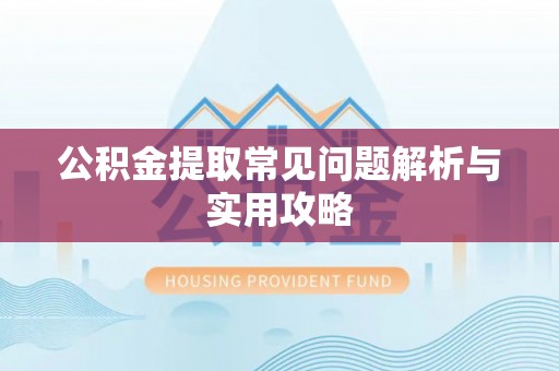 腾冲公积金提取常见问题解析与实用攻略
