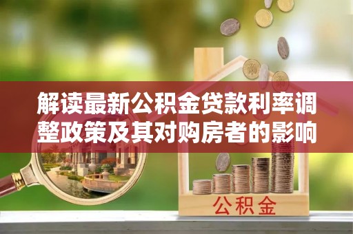 腾冲解读最新公积金贷款利率调整政策及其对购房者的影响