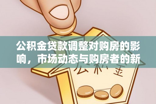 腾冲公积金贷款调整对购房的影响，市场动态与购房者的新选择