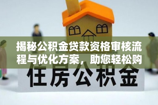 腾冲揭秘公积金贷款资格审核流程与优化方案，助您轻松购房