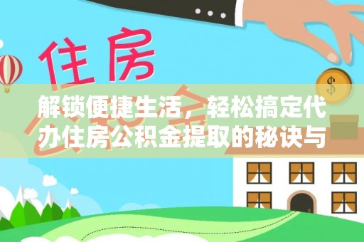 腾冲解锁便捷生活，轻松搞定代办住房公积金提取的秘诀与技巧